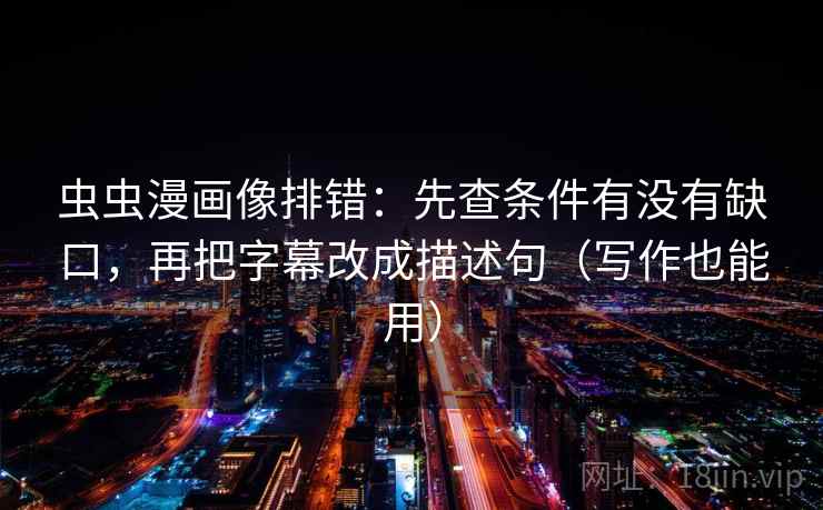 虫虫漫画像排错：先查条件有没有缺口，再把字幕改成描述句（写作也能用）