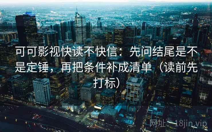 可可影视快读不快信：先问结尾是不是定锤，再把条件补成清单（读前先打标）