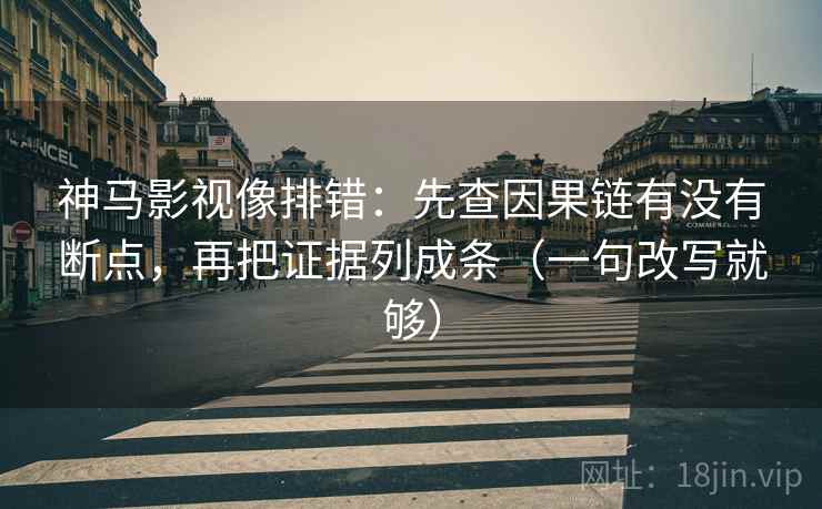 神马影视像排错：先查因果链有没有断点，再把证据列成条（一句改写就够）