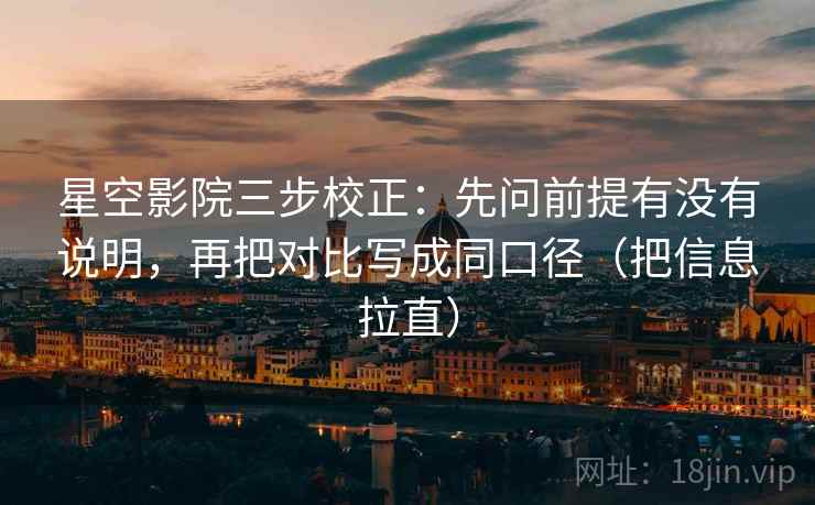 星空影院三步校正：先问前提有没有说明，再把对比写成同口径（把信息拉直）