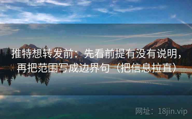 推特想转发前：先看前提有没有说明，再把范围写成边界句（把信息拉直）
