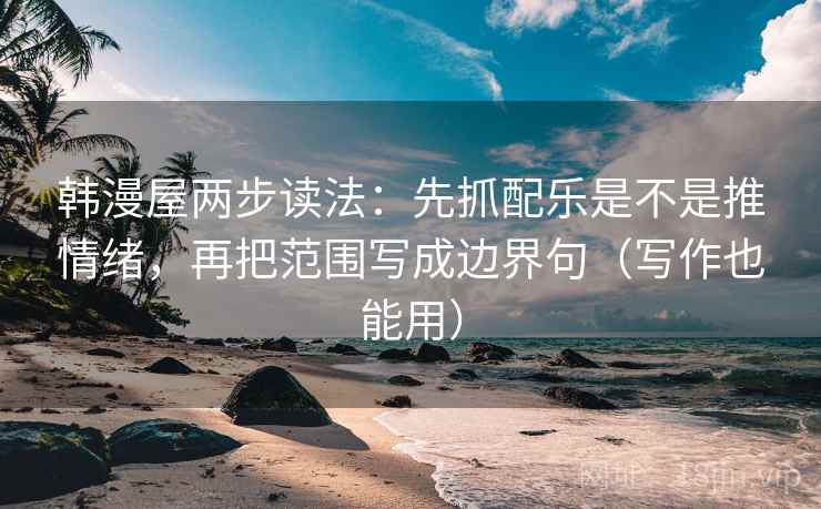 韩漫屋两步读法：先抓配乐是不是推情绪，再把范围写成边界句（写作也能用）