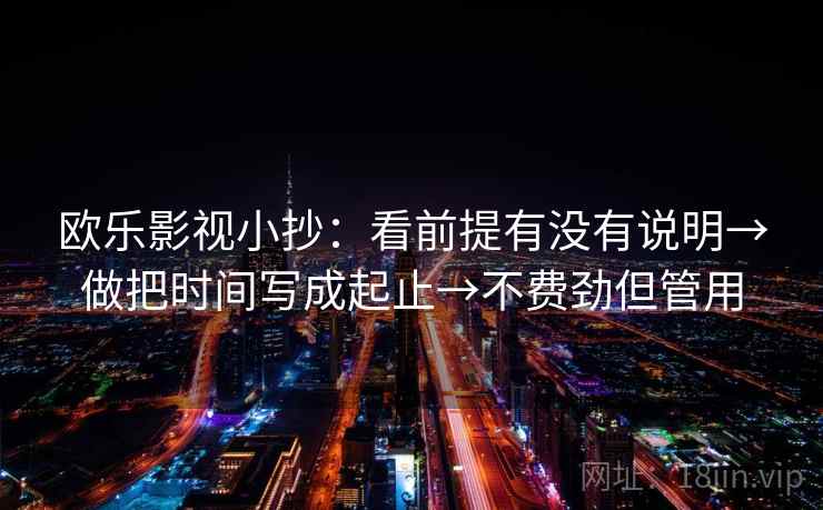 欧乐影视小抄：看前提有没有说明→做把时间写成起止→不费劲但管用