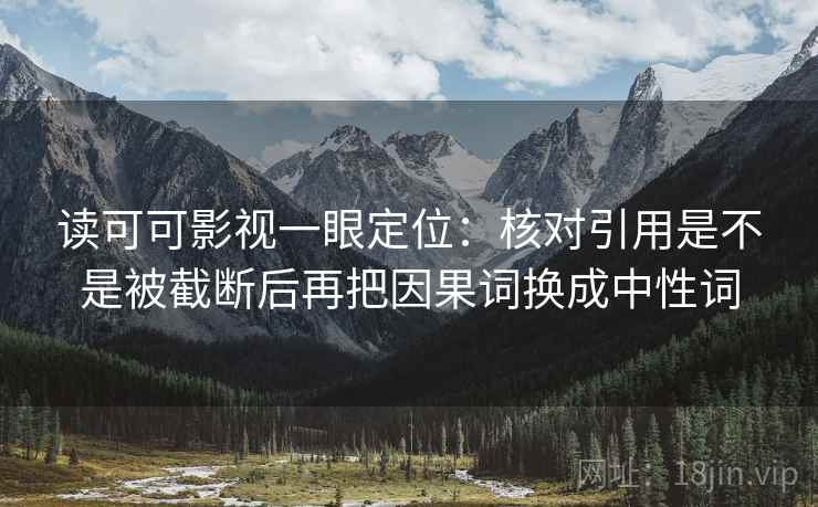 读可可影视一眼定位：核对引用是不是被截断后再把因果词换成中性词