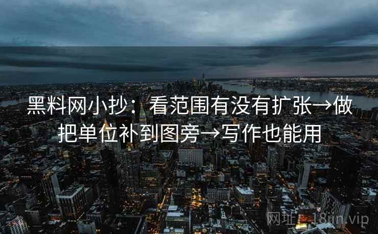 黑料网小抄：看范围有没有扩张→做把单位补到图旁→写作也能用