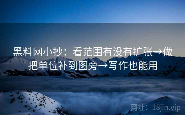 黑料网小抄：看范围有没有扩张→做把单位补到图旁→写作也能用