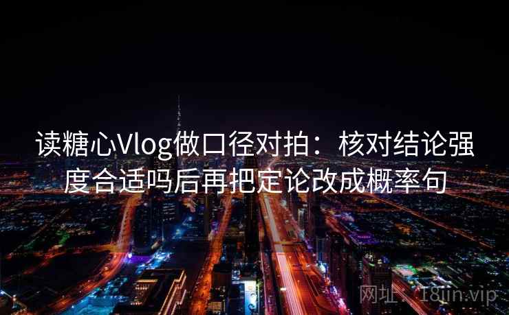 读糖心Vlog做口径对拍：核对结论强度合适吗后再把定论改成概率句