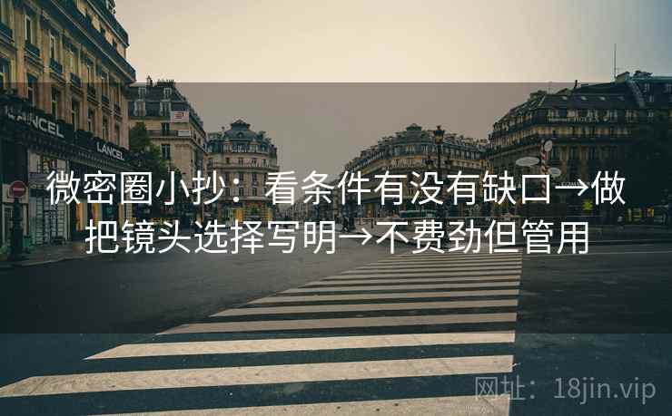 微密圈小抄：看条件有没有缺口→做把镜头选择写明→不费劲但管用