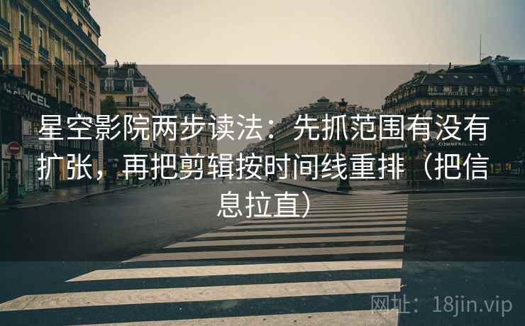 星空影院两步读法：先抓范围有没有扩张，再把剪辑按时间线重排（把信息拉直）