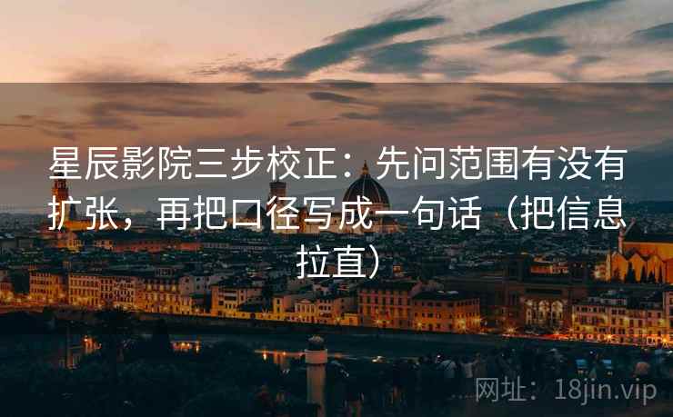 星辰影院三步校正：先问范围有没有扩张，再把口径写成一句话（把信息拉直）