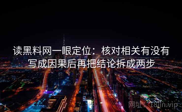 读黑料网一眼定位：核对相关有没有写成因果后再把结论拆成两步