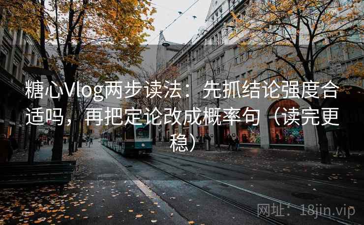 糖心Vlog两步读法：先抓结论强度合适吗，再把定论改成概率句（读完更稳）