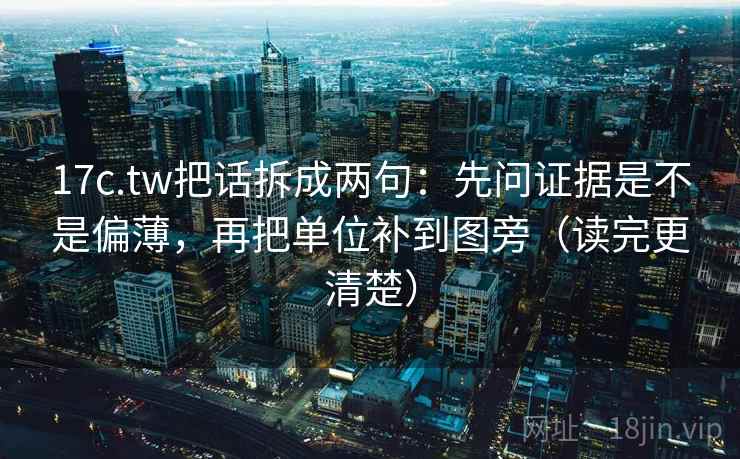 17c.tw把话拆成两句：先问证据是不是偏薄，再把单位补到图旁（读完更清楚）