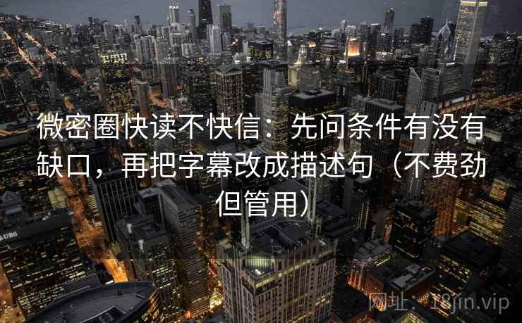 微密圈快读不快信：先问条件有没有缺口，再把字幕改成描述句（不费劲但管用）