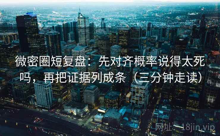 微密圈短复盘:先对齐概率说得太死吗,再把证据列成条(三分钟走读) 微密圈短复盘:先对齐概率说得太死吗,再把证据列成条(三分钟走读)