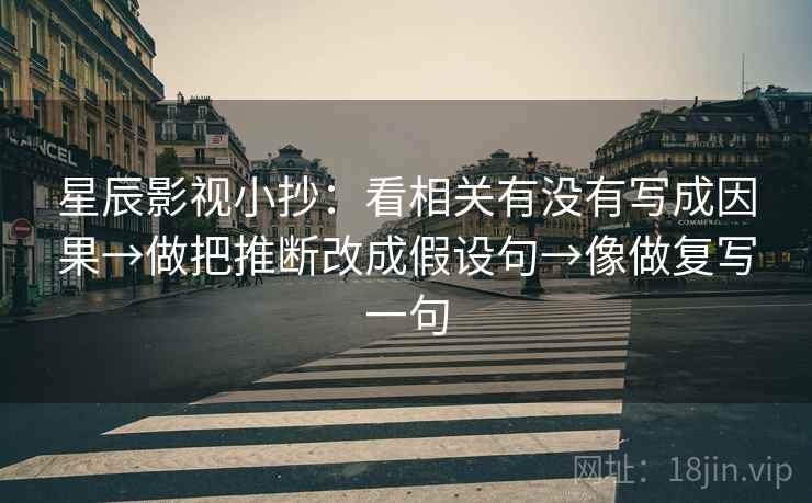 星辰影视小抄：看相关有没有写成因果→做把推断改成假设句→像做复写一句