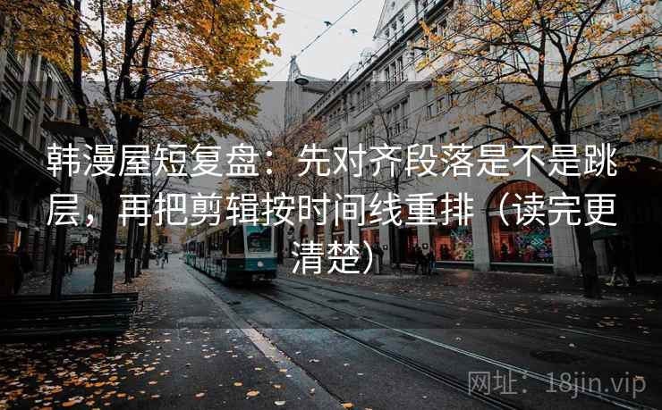 韩漫屋短复盘：先对齐段落是不是跳层，再把剪辑按时间线重排（读完更清楚）