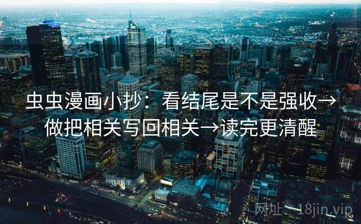 虫虫漫画小抄：看结尾是不是强收→做把相关写回相关→读完更清醒
