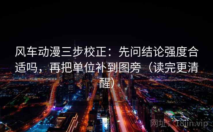 风车动漫三步校正：先问结论强度合适吗，再把单位补到图旁（读完更清醒）