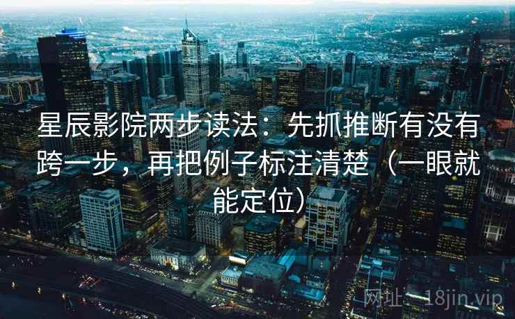 星辰影院两步读法：先抓推断有没有跨一步，再把例子标注清楚（一眼就能定位）