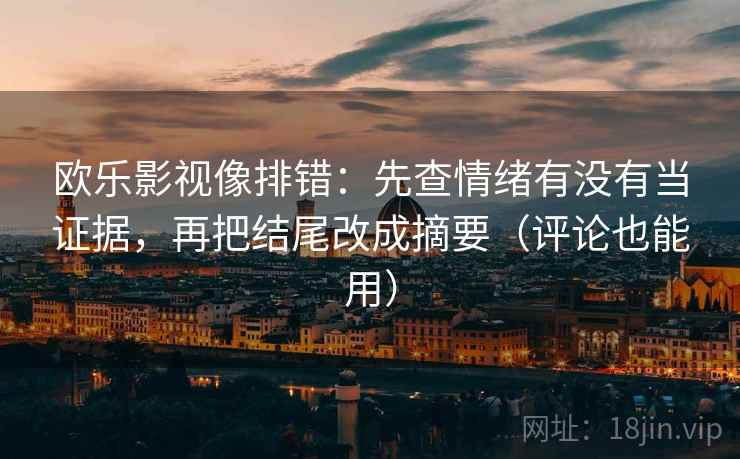 欧乐影视像排错：先查情绪有没有当证据，再把结尾改成摘要（评论也能用）